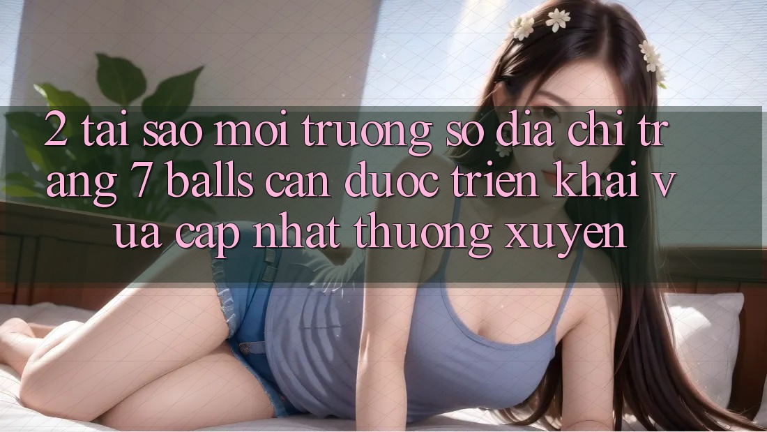 2. Tại Sao Môi trường số Địa chỉ trang 7 balls Cần Được “Triển khai Vừa cập nhật” Thường xuyên? 2. Tại Sao Môi trường số Địa chỉ trang 7 balls Cần Được “Triển khai Vừa cập nhật” Thường xuyên?