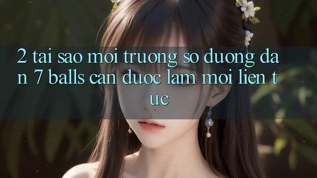 2. Tại Sao Môi trường số Đường dẫn 7 balls Cần Được “Làm Mới” Liên tục? 2. Tại Sao Môi trường số Đường dẫn 7 balls Cần Được “Làm Mới” Liên tục?