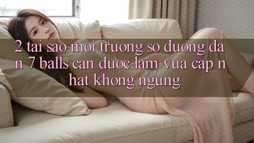 2. Tại Sao Môi trường số Đường dẫn 7 balls Cần Được “Làm Vừa cập nhật” Không ngừng? 2. Tại Sao Môi trường số Đường dẫn 7 balls Cần Được “Làm Vừa cập nhật” Không ngừng?