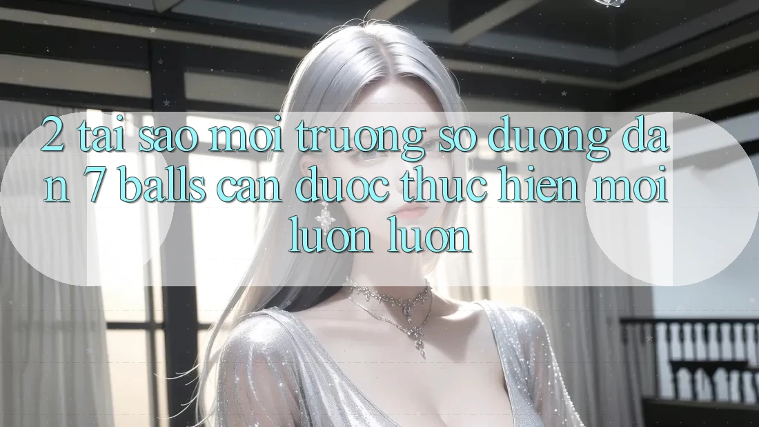 2. Tại Sao Môi trường số Đường dẫn 7 balls Cần Được “Thực hiện Mới” Luôn luôn?