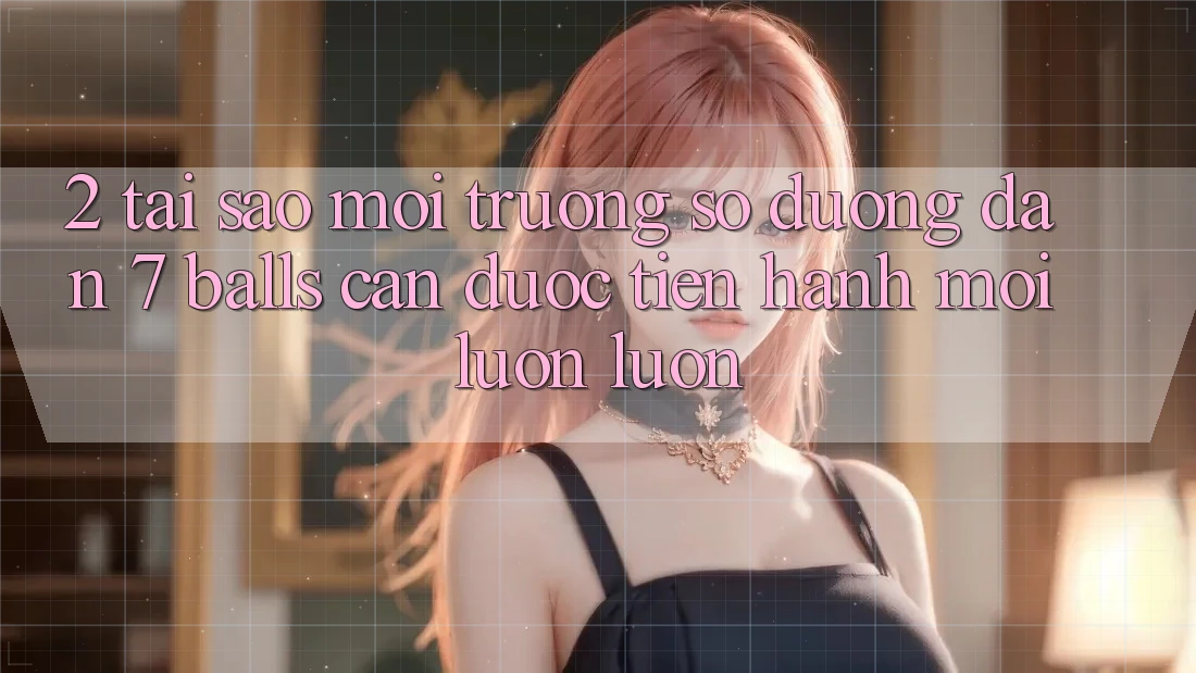 2. Tại Sao Môi trường số Đường dẫn 7 balls Cần Được “Tiến hành Mới” Luôn luôn?