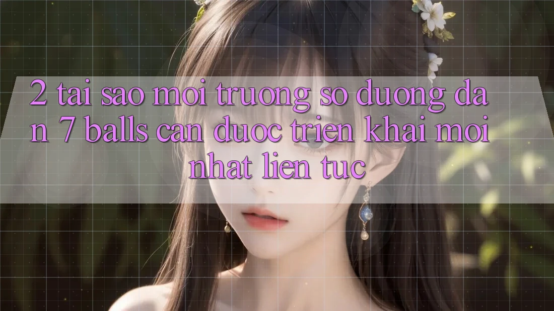 2. Tại Sao Môi trường số Đường dẫn 7 balls Cần Được “Triển khai Mới nhất” Liên Tục? 2. Tại Sao Môi trường số Đường dẫn 7 balls Cần Được “Triển khai Mới nhất” Liên Tục?