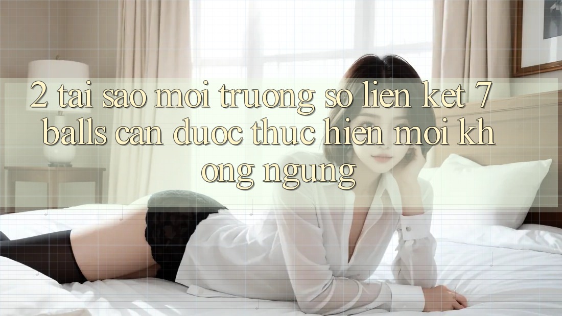 2. Tại Sao Môi trường số Liên kết 7 balls Cần Được “Thực hiện Mới” Không ngừng? 2. Tại Sao Môi trường số Liên kết 7 balls Cần Được “Thực hiện Mới” Không ngừng?