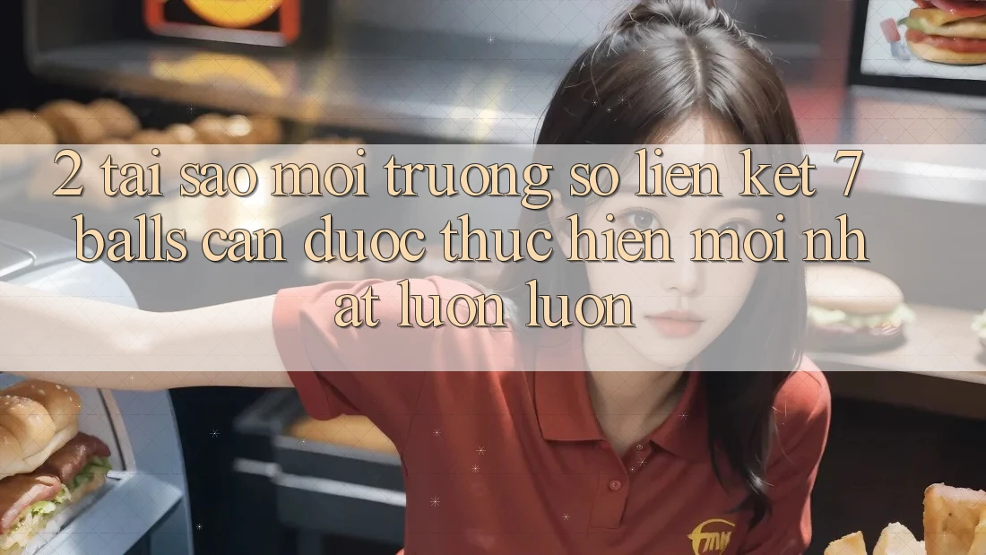 2. Tại Sao Môi trường số Liên kết 7 balls Cần Được “Thực hiện Mới nhất” Luôn luôn?