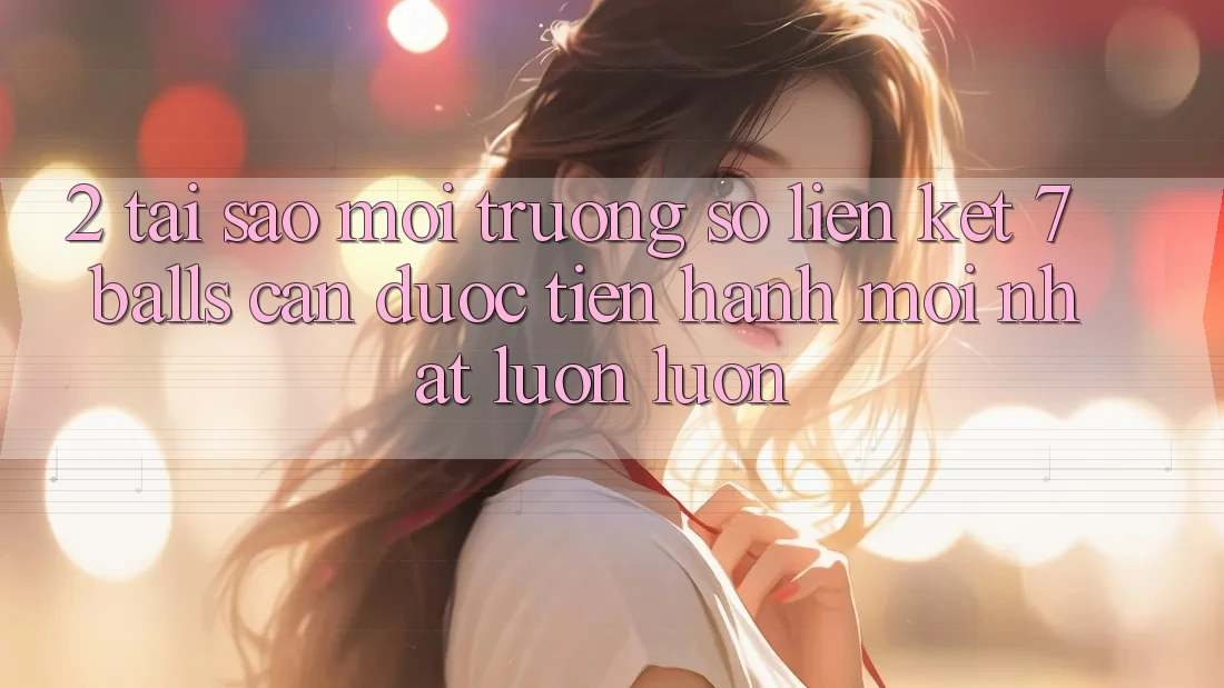 2. Tại Sao Môi trường số Liên kết 7 balls Cần Được “Tiến hành Mới nhất” Luôn luôn? 2. Tại Sao Môi trường số Liên kết 7 balls Cần Được “Tiến hành Mới nhất” Luôn luôn?