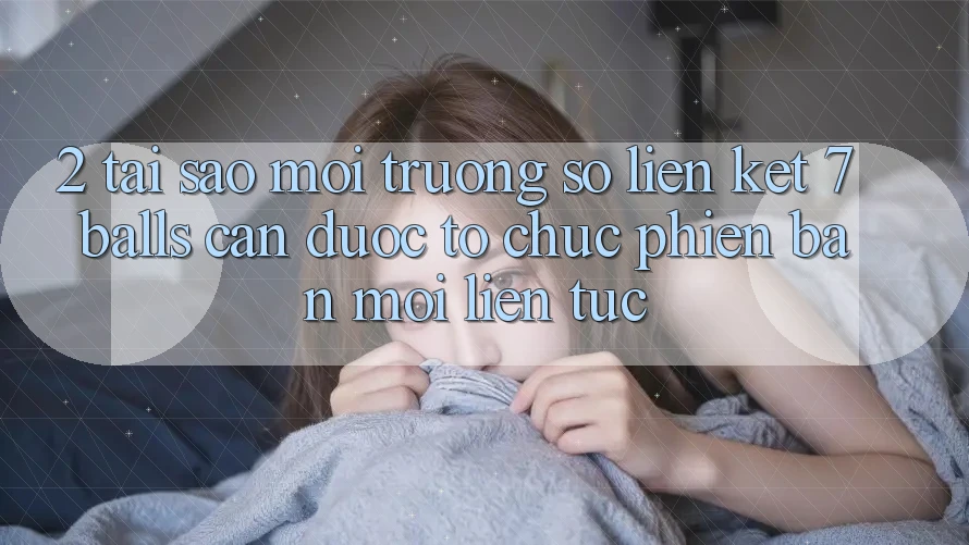 2. Tại Sao Môi trường số Liên kết 7 balls Cần Được “Tổ chức Phiên bản mới” Liên Tục? 2. Tại Sao Môi trường số Liên kết 7 balls Cần Được “Tổ chức Phiên bản mới” Liên Tục?