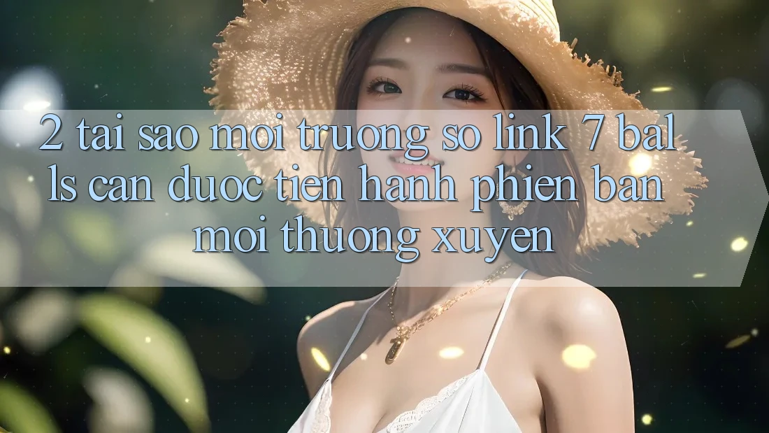2. Tại Sao Môi trường số Link 7 balls Cần Được “Tiến hành Phiên bản mới” Thường xuyên?