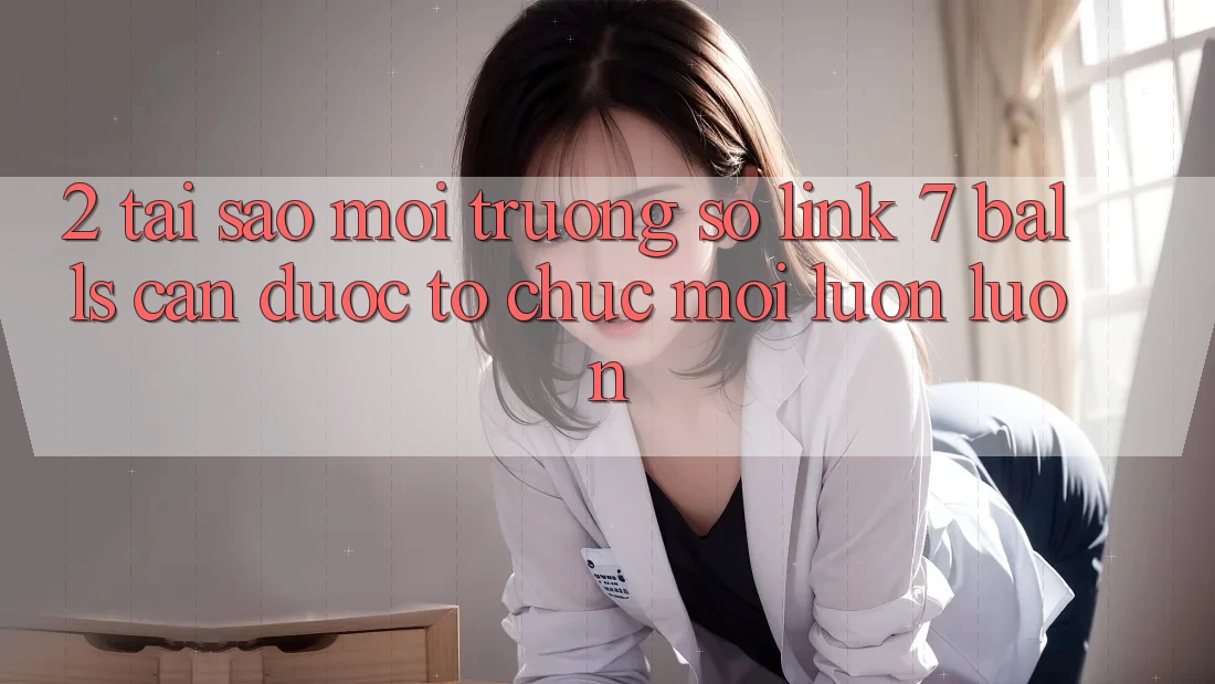 2. Tại Sao Môi trường số Link 7 balls Cần Được “Tổ chức Mới” Luôn luôn?