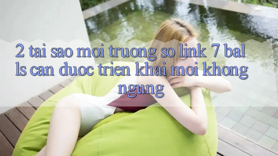 2. Tại Sao Môi trường số Link 7 balls Cần Được “Triển khai Mới” Không ngừng? 2. Tại Sao Môi trường số Link 7 balls Cần Được “Triển khai Mới” Không ngừng?