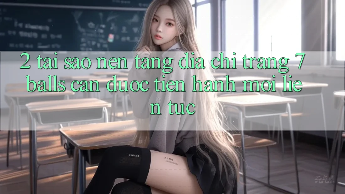2. Tại Sao Nền tảng Địa chỉ trang 7 balls Cần Được “Tiến hành Mới” Liên tục? 2. Tại Sao Nền tảng Địa chỉ trang 7 balls Cần Được “Tiến hành Mới” Liên tục?