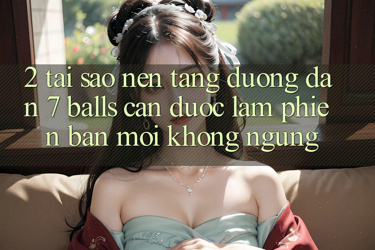 2. Tại Sao Nền tảng Đường dẫn 7 balls Cần Được “Làm Phiên bản mới” Không ngừng? 2. Tại Sao Nền tảng Đường dẫn 7 balls Cần Được “Làm Phiên bản mới” Không ngừng?