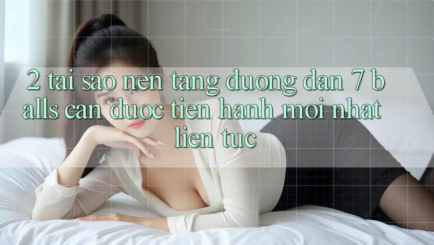 2. Tại Sao Nền tảng Đường dẫn 7 balls Cần Được “Tiến hành Mới nhất” Liên Tục?