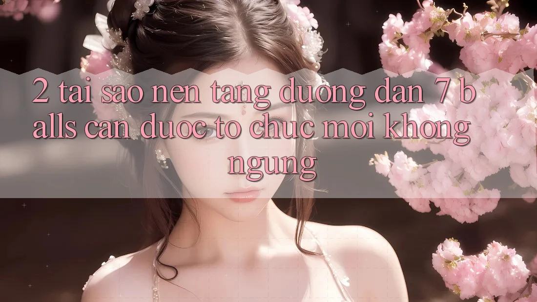 2. Tại Sao Nền tảng Đường dẫn 7 balls Cần Được “Tổ chức Mới” Không ngừng?