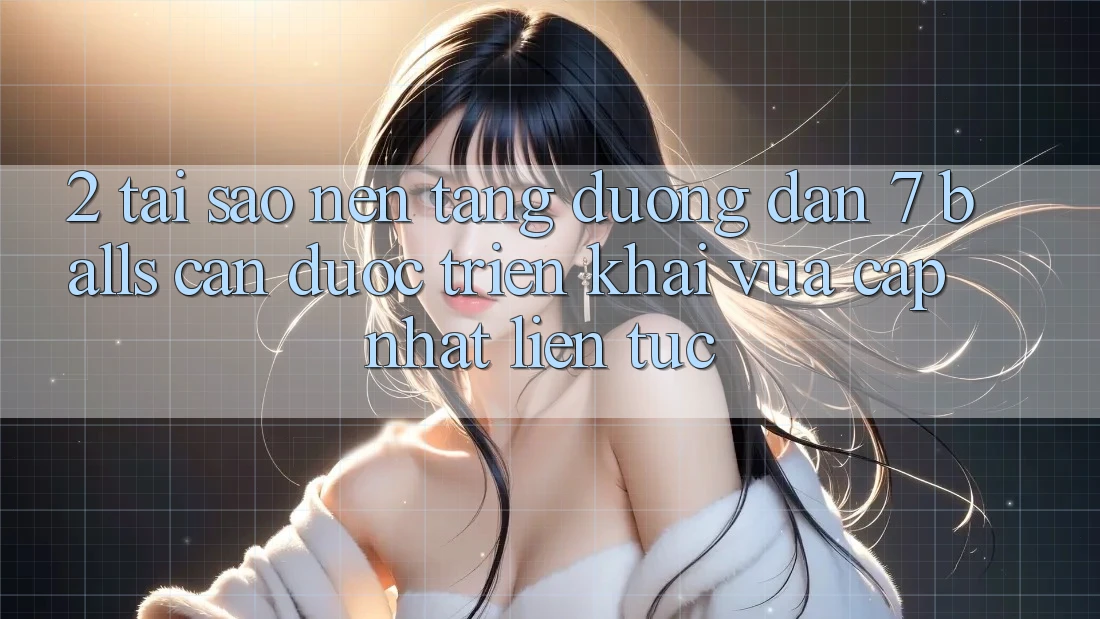 2. Tại Sao Nền tảng Đường dẫn 7 balls Cần Được “Triển khai Vừa cập nhật” Liên Tục? 2. Tại Sao Nền tảng Đường dẫn 7 balls Cần Được “Triển khai Vừa cập nhật” Liên Tục?