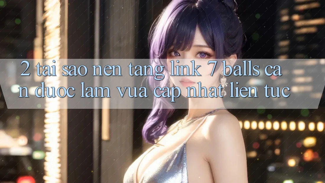 2. Tại Sao Nền tảng Link 7 balls Cần Được “Làm Vừa cập nhật” Liên Tục? 2. Tại Sao Nền tảng Link 7 balls Cần Được “Làm Vừa cập nhật” Liên Tục?