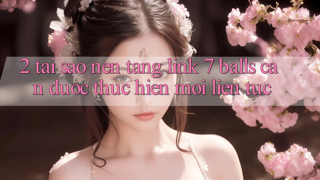 2. Tại Sao Nền tảng Link 7 balls Cần Được “Thực hiện Mới” Liên Tục? 2. Tại Sao Nền tảng Link 7 balls Cần Được “Thực hiện Mới” Liên Tục?