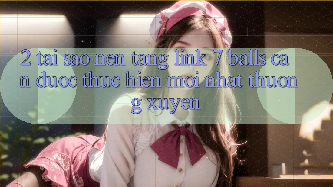 2. Tại Sao Nền tảng Link 7 balls Cần Được “Thực hiện Mới nhất” Thường xuyên? 2. Tại Sao Nền tảng Link 7 balls Cần Được “Thực hiện Mới nhất” Thường xuyên?