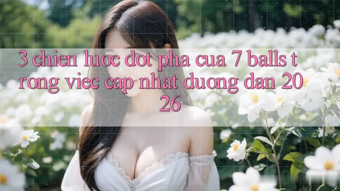 3. Chiến Lược Đột Phá Của 7 balls Trong Việc Cập Nhật Đường dẫn 2026 3. Chiến Lược Đột Phá Của 7 balls Trong Việc Cập Nhật Đường dẫn 2026