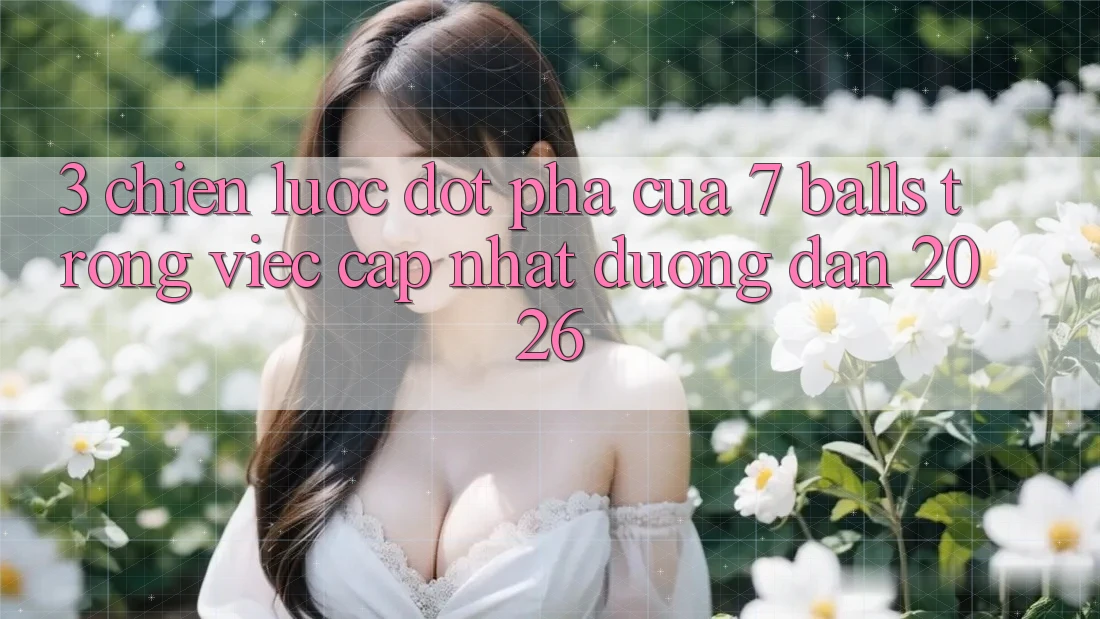 3. Chiến Lược Đột Phá Của 7 balls Trong Việc Cập Nhật Đường dẫn 2026 3. Chiến Lược Đột Phá Của 7 balls Trong Việc Cập Nhật Đường dẫn 2026
