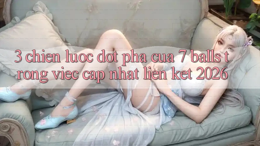 3. Chiến Lược Đột Phá Của 7 balls Trong Việc Cập Nhật Liên kết 2026 3. Chiến Lược Đột Phá Của 7 balls Trong Việc Cập Nhật Liên kết 2026