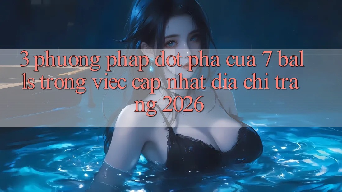 3. Phương pháp Đột Phá Của 7 balls Trong Việc Cập Nhật Địa chỉ trang 2026 3. Phương pháp Đột Phá Của 7 balls Trong Việc Cập Nhật Địa chỉ trang 2026