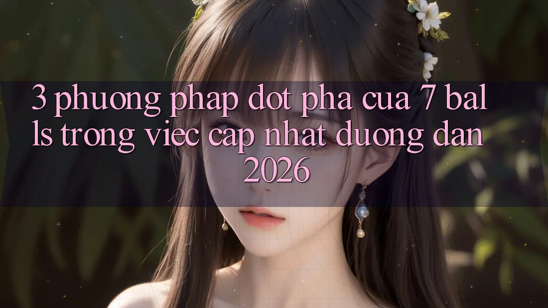 3. Phương pháp Đột Phá Của 7 balls Trong Việc Cập Nhật Đường dẫn 2026 3. Phương pháp Đột Phá Của 7 balls Trong Việc Cập Nhật Đường dẫn 2026