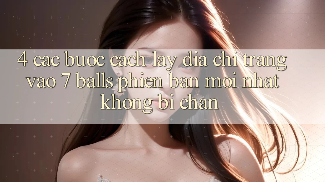 4. Các bước Cách Lấy Địa chỉ trang Vào 7 balls Phiên bản mới nhất Không Bị Chặn