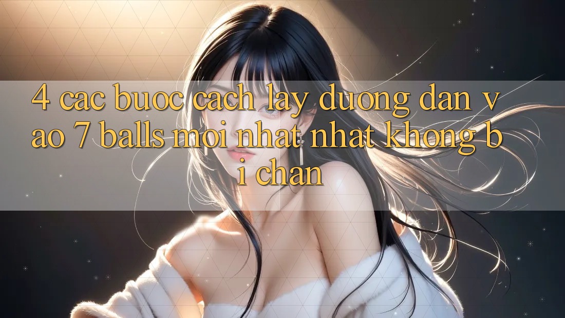 4. Các bước Cách Lấy Đường dẫn Vào 7 balls Mới nhất Nhất Không Bị Chặn 4. Các bước Cách Lấy Đường dẫn Vào 7 balls Mới nhất Nhất Không Bị Chặn