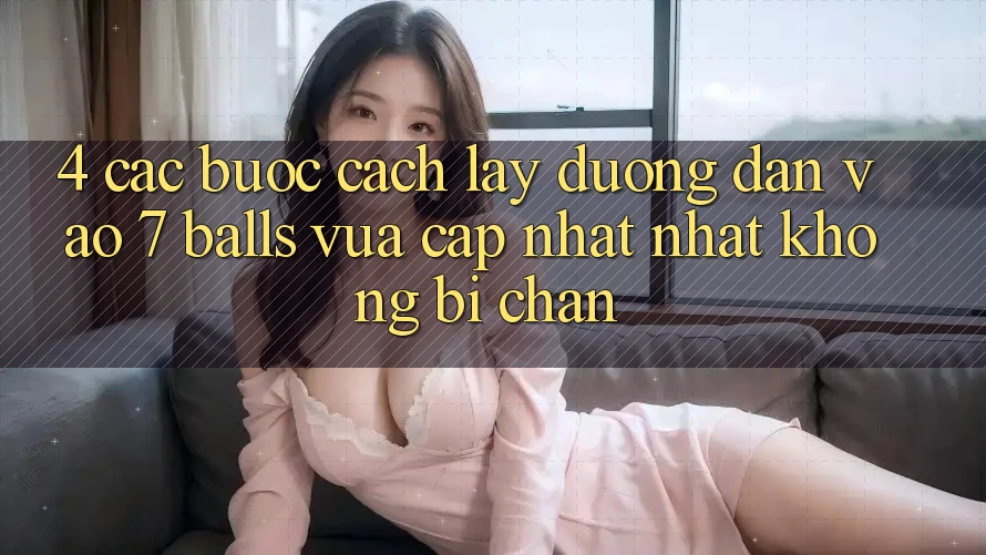 4. Các bước Cách Lấy Đường dẫn Vào 7 balls Vừa cập nhật Nhất Không Bị Chặn 4. Các bước Cách Lấy Đường dẫn Vào 7 balls Vừa cập nhật Nhất Không Bị Chặn
