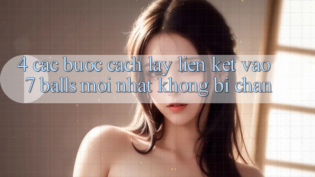 4. Các bước Cách Lấy Liên kết Vào 7 balls Mới Nhất Không Bị Chặn 4. Các bước Cách Lấy Liên kết Vào 7 balls Mới Nhất Không Bị Chặn