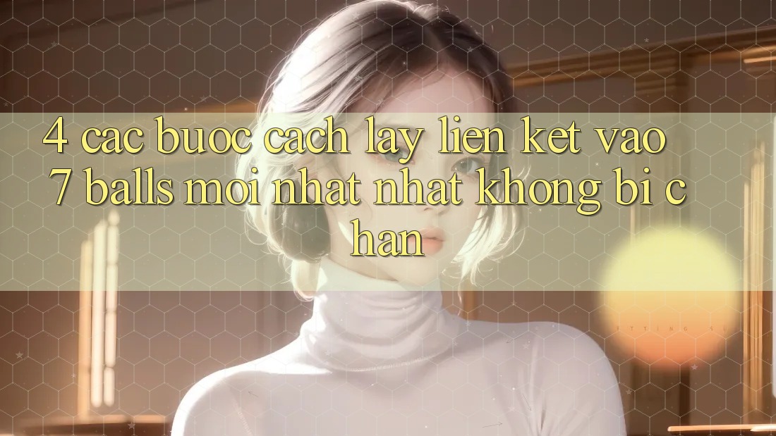 4. Các bước Cách Lấy Liên kết Vào 7 balls Mới nhất Nhất Không Bị Chặn 4. Các bước Cách Lấy Liên kết Vào 7 balls Mới nhất Nhất Không Bị Chặn