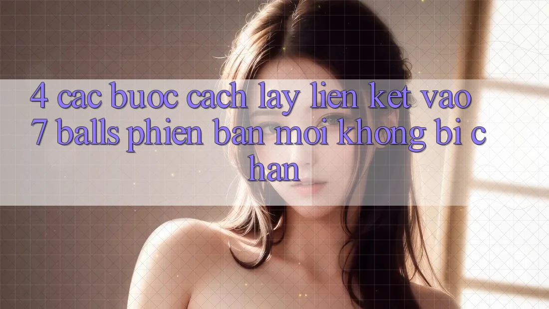 4. Các bước Cách Lấy Liên kết Vào 7 balls Phiên bản mới Không Bị Chặn