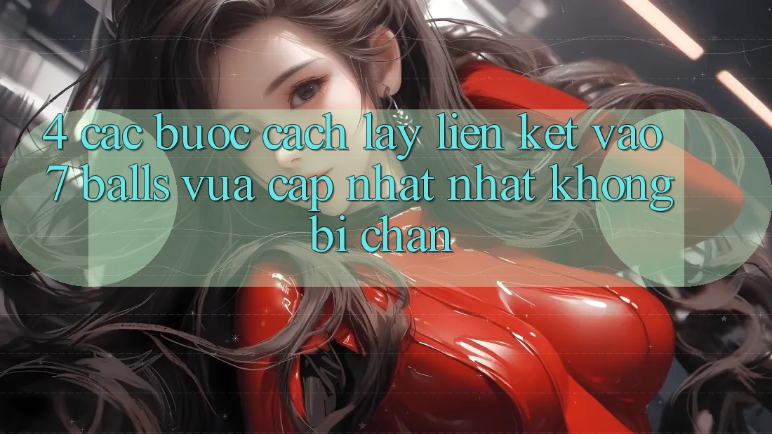 4. Các bước Cách Lấy Liên kết Vào 7 balls Vừa cập nhật Nhất Không Bị Chặn 4. Các bước Cách Lấy Liên kết Vào 7 balls Vừa cập nhật Nhất Không Bị Chặn