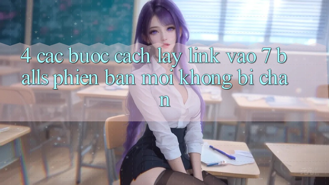 4. Các bước Cách Lấy Link Vào 7 balls Phiên bản mới Không Bị Chặn 4. Các bước Cách Lấy Link Vào 7 balls Phiên bản mới Không Bị Chặn