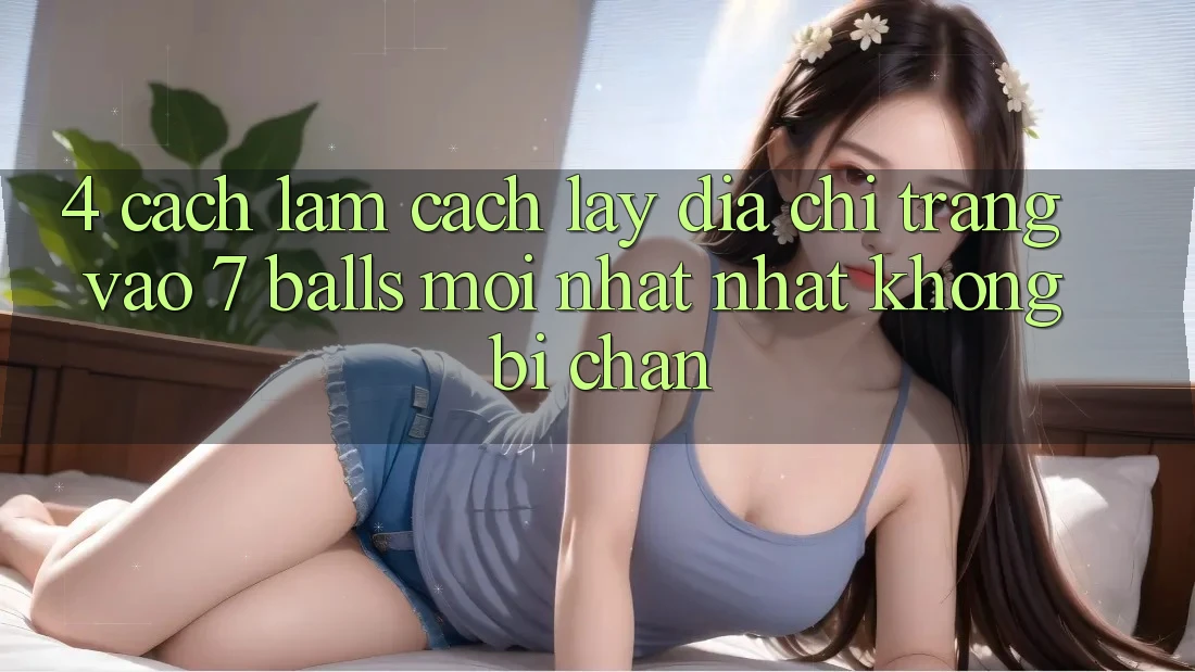 4. Cách làm Cách Lấy Địa chỉ trang Vào 7 balls Mới nhất Nhất Không Bị Chặn 4. Cách làm Cách Lấy Địa chỉ trang Vào 7 balls Mới nhất Nhất Không Bị Chặn
