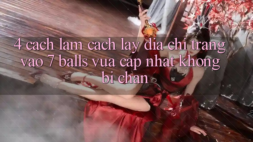 4. Cách làm Cách Lấy Địa chỉ trang Vào 7 balls Vừa cập nhật Không Bị Chặn 4. Cách làm Cách Lấy Địa chỉ trang Vào 7 balls Vừa cập nhật Không Bị Chặn