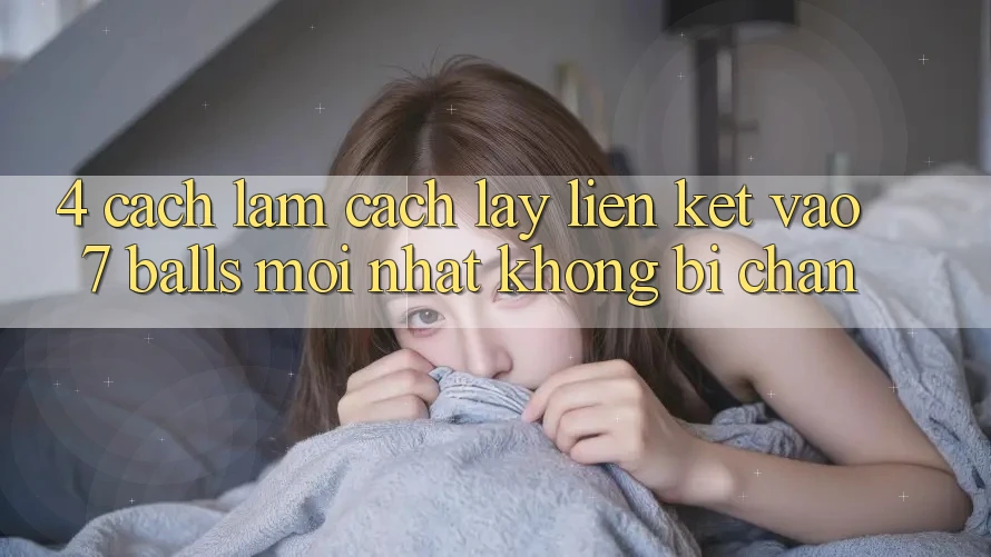 4. Cách làm Cách Lấy Liên kết Vào 7 balls Mới Nhất Không Bị Chặn