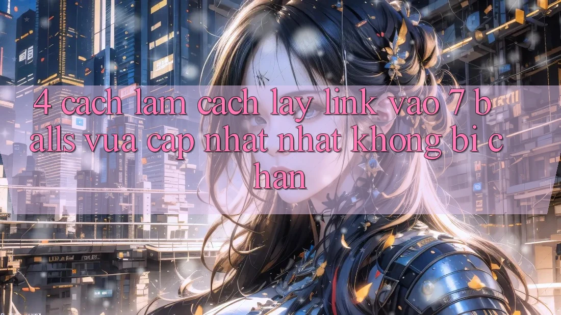 4. Cách làm Cách Lấy Link Vào 7 balls Vừa cập nhật Nhất Không Bị Chặn 4. Cách làm Cách Lấy Link Vào 7 balls Vừa cập nhật Nhất Không Bị Chặn