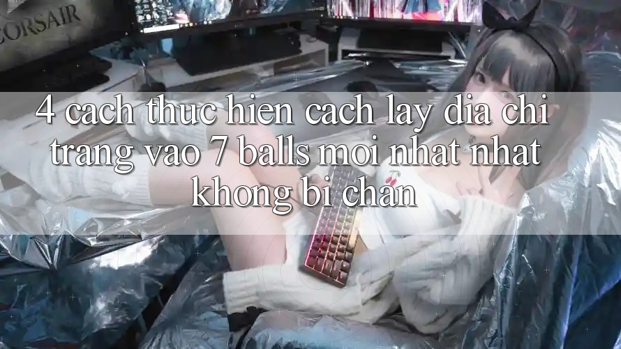 4. Cách thực hiện Cách Lấy Địa chỉ trang Vào 7 balls Mới nhất Nhất Không Bị Chặn