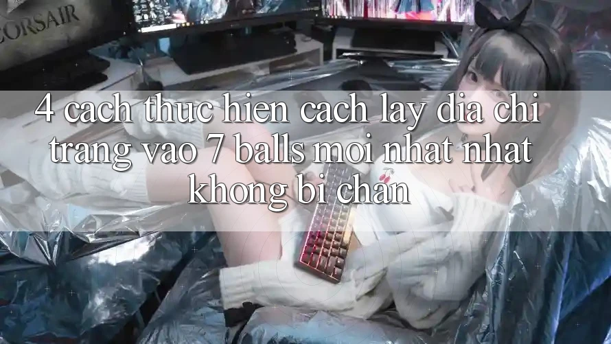 4. Cách thực hiện Cách Lấy Địa chỉ trang Vào 7 balls Mới nhất Nhất Không Bị Chặn