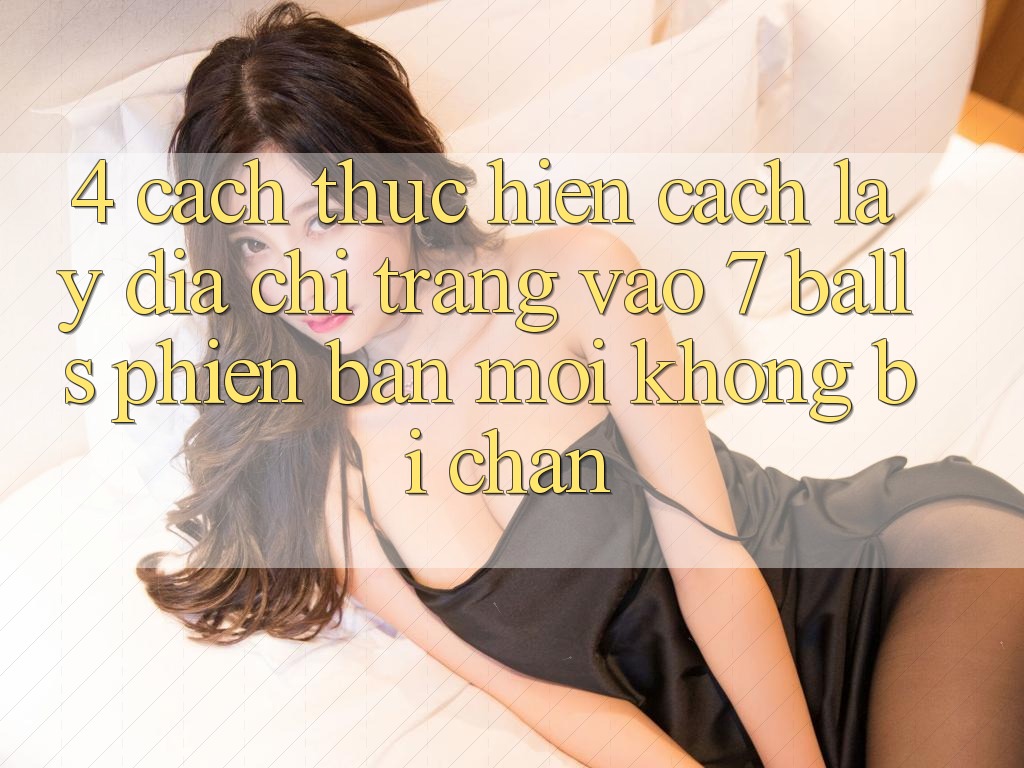 4. Cách thực hiện Cách Lấy Địa chỉ trang Vào 7 balls Phiên bản mới Không Bị Chặn 4. Cách thực hiện Cách Lấy Địa chỉ trang Vào 7 balls Phiên bản mới Không Bị Chặn