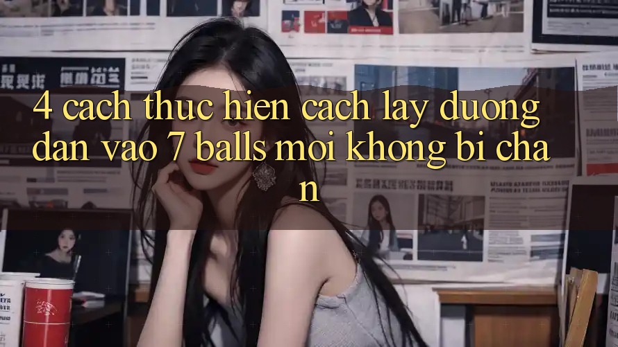 4. Cách thực hiện Cách Lấy Đường dẫn Vào 7 balls Mới Không Bị Chặn