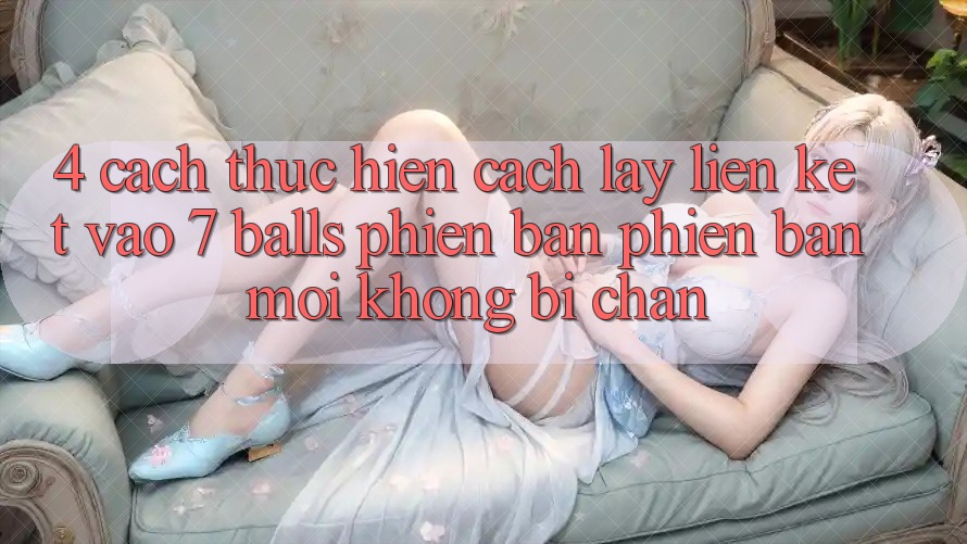 4. Cách thực hiện Cách Lấy Liên kết Vào 7 balls Phiên bản phiên bản mới Không Bị Chặn