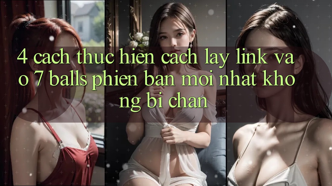 4. Cách thực hiện Cách Lấy Link Vào 7 balls Phiên bản mới Nhất Không Bị Chặn