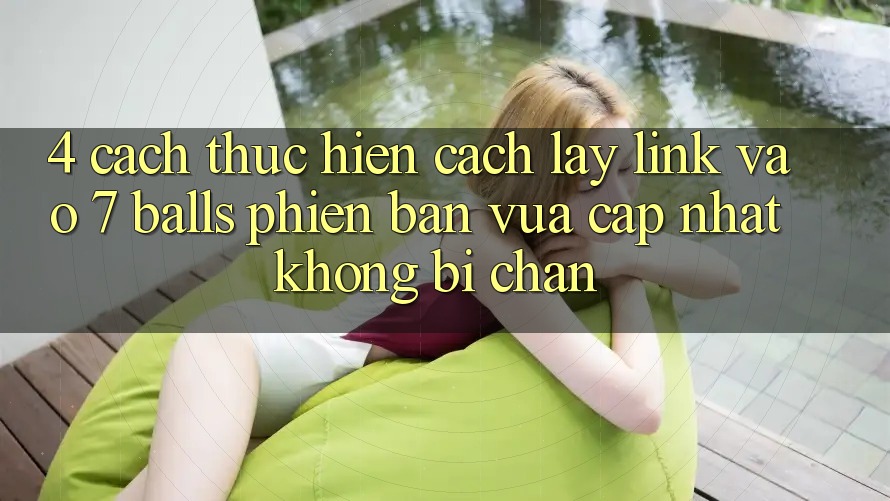 4. Cách thực hiện Cách Lấy Link Vào 7 balls Phiên bản vừa cập nhật Không Bị Chặn