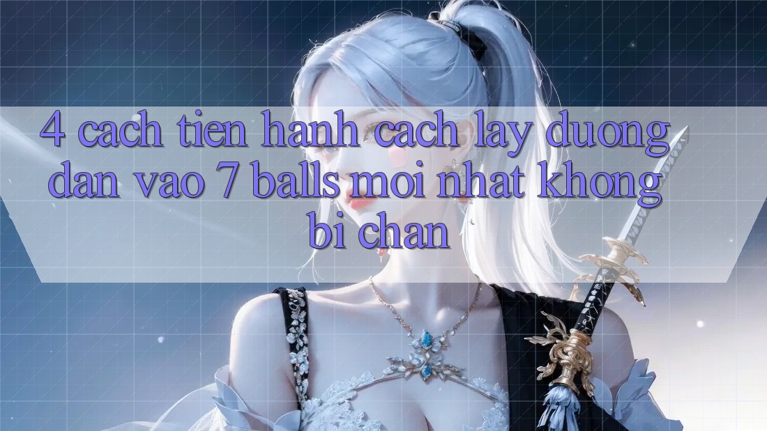 4. Cách tiến hành Cách Lấy Đường dẫn Vào 7 balls Mới Nhất Không Bị Chặn 4. Cách tiến hành Cách Lấy Đường dẫn Vào 7 balls Mới Nhất Không Bị Chặn