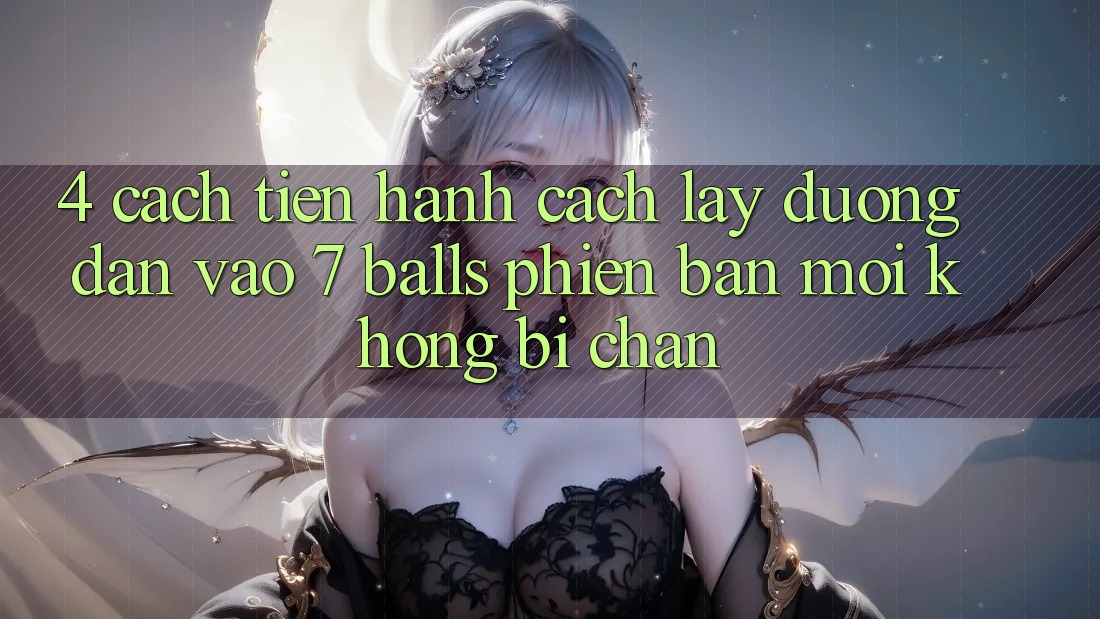 4. Cách tiến hành Cách Lấy Đường dẫn Vào 7 balls Phiên bản mới Không Bị Chặn