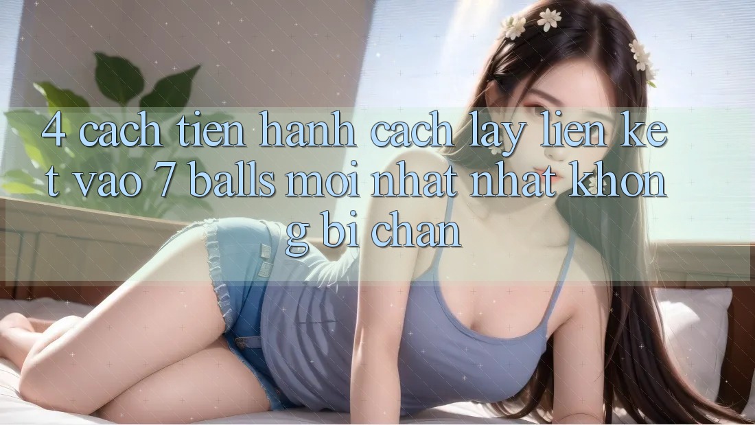 4. Cách tiến hành Cách Lấy Liên kết Vào 7 balls Mới nhất Nhất Không Bị Chặn