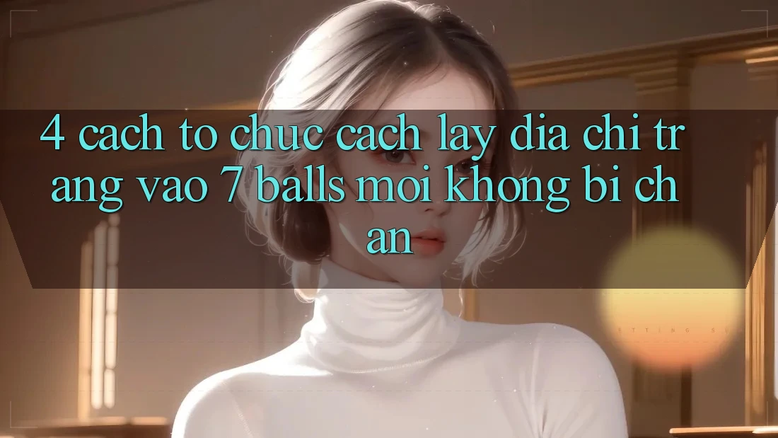 4. Cách tổ chức Cách Lấy Địa chỉ trang Vào 7 balls Mới Không Bị Chặn