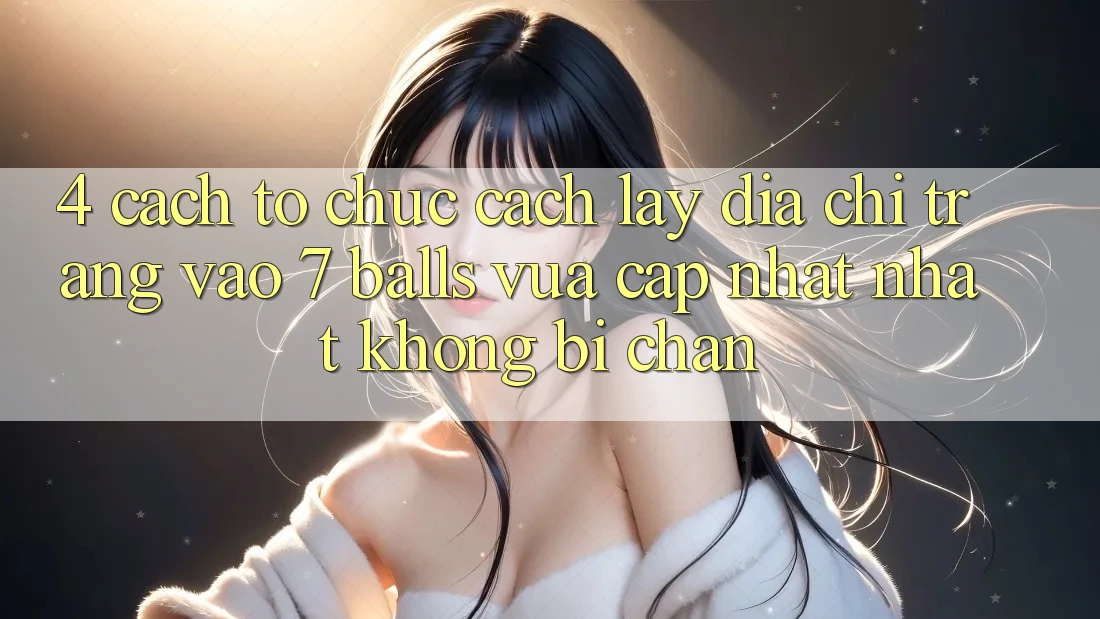 4. Cách tổ chức Cách Lấy Địa chỉ trang Vào 7 balls Vừa cập nhật Nhất Không Bị Chặn 4. Cách tổ chức Cách Lấy Địa chỉ trang Vào 7 balls Vừa cập nhật Nhất Không Bị Chặn